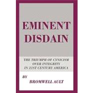 Eminent Disdain : The Triumph of Cynicism over Integrity in ..., 9781449020019