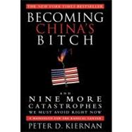 Becoming China's Bitch : And Nine More Catastrophes We Must ..., 9781618580054