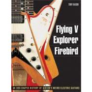 Flying V, Explorer, Firebird : An Odd-Shaped History of Gibs..., 9781617130083