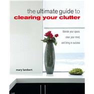 The Ultimate Guide to Clearing Your Clutter: Liberate Your S..., 9781907030130