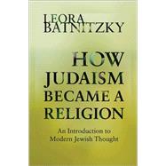 How Judaism Became a Religion: An Introduction to Modern Jewish Thought,9780691160139 How Judaism Became a Religion: An Introduction to Modern Jewish Thought,9780691160139