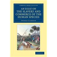An Essay on the Slavery and Commerce of the Human Species: Particularly the African, Translated from a Latin Dissertation, Which Was Honoured With the First Prize in the University of Cambridge, for the Year 1,9781108060141 An Essay on the Slavery and Commerce of the Human Species: Particularly the African, Translated from a Latin Dissertation, Which Was Honoured With the First Prize in the University of Cambridge, for the Year 1,9781108060141