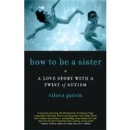 How to Be a Sister : A Love Story with a Twist of Autism, 9781615190164