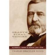 Grant's Final Victory : Ulysses S. Grant's Heroic Last Year, 9780306820281