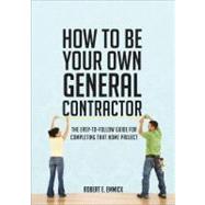How to Be Your Own General Contractor: The Easy-to-follow Gu..., 9781616630324