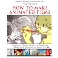 How to Make Animated Films : Tony White's Complete Masterclass on the Traditional Principles of Animation