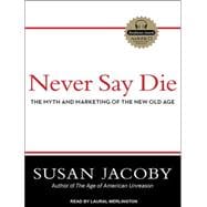 Never Say Die: The Myth and Marketing of the New Old Age,9781452650371 Never Say Die: The Myth and Marketing of the New Old Age,9781452650371
