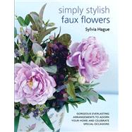Simply Stylish Faux Flowers : Gorgeous Everlasting Arrangeme..., 9781438000381