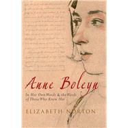 Anne Boleyn: In Her Own Words & the Words of Those Who Knew ..., 9781445600437
