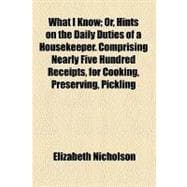 What I Know: Or, Hints on the Daily Duties of a Housekeeper, 9780217420457