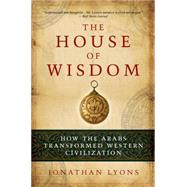 The House of Wisdom How the Arabs Transformed Western Civili..., 9781608190584