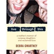 Live Through This: A Mother's Memoir of Runaway Daughters an..., 9781400140688