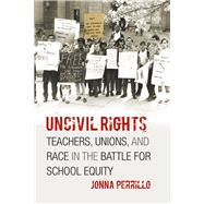 Uncivil Rights : Teachers, Unions, and Race in the Battle fo..., 9780226660714