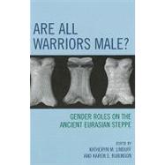 Are All Warriors Male? : Gender Roles on the Ancient Eurasia..., 9780759110731