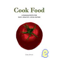 Cook Food : A Manualfesto for Easy, Healthy, Local Eating, 9781604860733