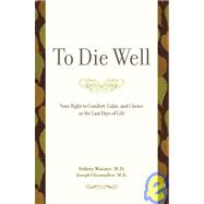 To Die Well : Your Right to Comfort, Calm, and Choice in the..., 9780738210834