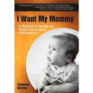 I Want My Mommy: A Parent's Guide to Child Care and Educatio..., 9781450270861