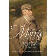 Tom Morris of St Andrews : The Colossus of Golf, 1821-1908, 9781780270937
