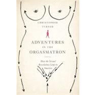 Adventures in the Orgasmatron : How the Sexual Revolution Ca..., 9780374100940