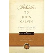 Tributes to John Calvin : A Celebration of His Quincentenary, 9781596380967