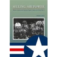 Selling Air Power : Military Aviation and American Popular C..., 9781603441001