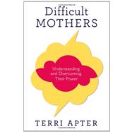 Difficult Mothers : Understanding and Overcoming Their Power, 9780393081022