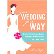 Your Wedding, Your Way : Break with Tradition and Create a O..., 9781605501048