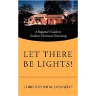 Let There Be Lights! : A Beginner's Guide to Outdoor Christm..., 9780595521067