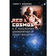 Red Cosmos : K. E. Tsiolkovskii, Grandfather of Soviet Rocke..., 9781603441179