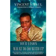Your Vision and What to Do with It! : Handling Your Vision Responsibly; from Conception to Realization,9781615791187 Your Vision and What to Do with It! : Handling Your Vision Responsibly; from Conception to Realization,9781615791187