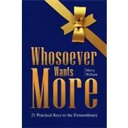 Whosoever Wants More : 21 Practical Keys to the Extraordinar..., 9781441571229