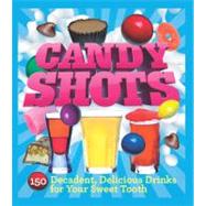 Candy Shots 150 Decadent, Delicious Drinks for Your Sweet To..., 9781402771255