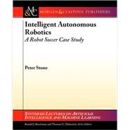 Intelligent Autonomous Robotics : A Robot Soccer Case Study, 9781598291261