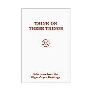 Think on These Things : Selections from the Edgar Cayce Readings by Cayce, Edgar