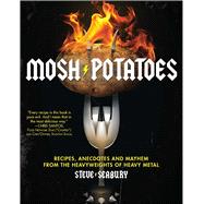 Mosh Potatoes : Recipes, Anecdotes, and Mayhem from the Heav..., 9781439181324