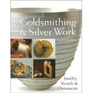 Goldsmithing and Silver Work : Jewelry, Vessels and Ornament..., 9781600591341