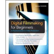 Digital Filmmaking for Beginners : A Practical Guide to Vide..., 9780071791366