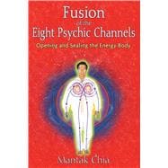 Fusion of the Eight Psychic Channels: Opening and Sealing th..., 9781594771385