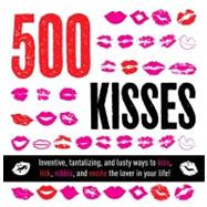 500 Kisses : Inventive, Tantalizing, and Lust Ways to Kiss, ..., 9781604331387