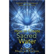 How to Create Sacred Water : A Guide to Rituals and Practice..., 9781591431411