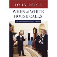 When the White House Calls : From Immigrant Entrepreneur to ..., 9781607811435