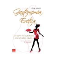 Gastronomia Erotica : Las Mejores Recetas Afrodisiacas y Otr..., 9788499171449