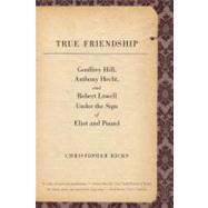 True Friendship : Geoffrey Hill, Anthony Hecht, and Robert L..., 9780300171464