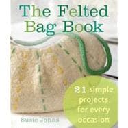 The Felted Bag Book 21 Simple Projects for Every Occasion, 9780312611538