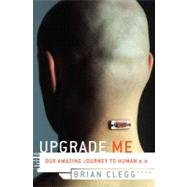 Upgrade Me : Our Amazing Journey to Human 2. 0,9780312371579 Upgrade Me : Our Amazing Journey to Human 2. 0,9780312371579