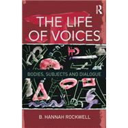 The Life of Voices: Bodies, Subjects and Dialogue,9781138801585 The Life of Voices: Bodies, Subjects and Dialogue,9781138801585