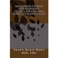 Metaphor Stories for Hypnosis: Stimulate Change While Tellin..., 9781461181590