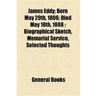 James Eddy; Born May 29th, 1806; Died May 18th 1888 : Biogra..., 9781154501667