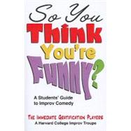 So You Think You're Funny?: A Student's Guide to Improv Come..., 9781566081733