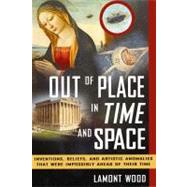Out of Place in Time and Space : Inventions, Beliefs, and Ar..., 9781601631787